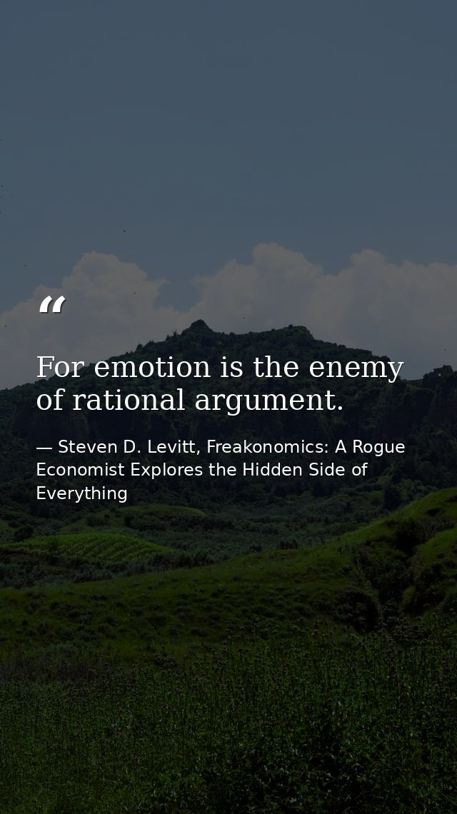 For emotion is the enemy of rational argument. — Steven D. Levitt, Freakonomics: A Rogue Economist Explores the Hidden Side of Everything
