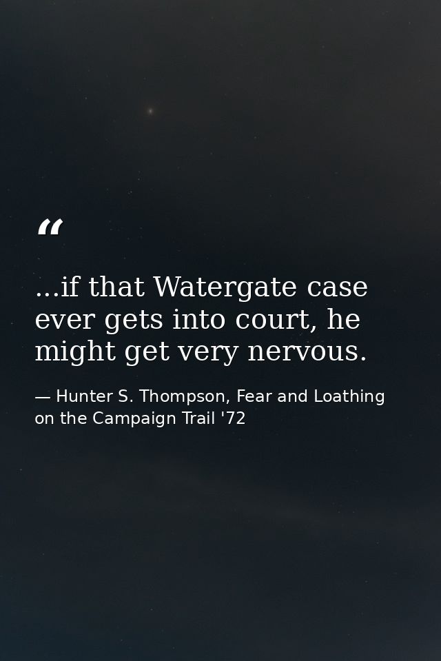 ...if that Watergate case ever gets into court, he might get very nervous. — Hunter S. Thompson, Fear and Loathing on the Campaign Trail '72