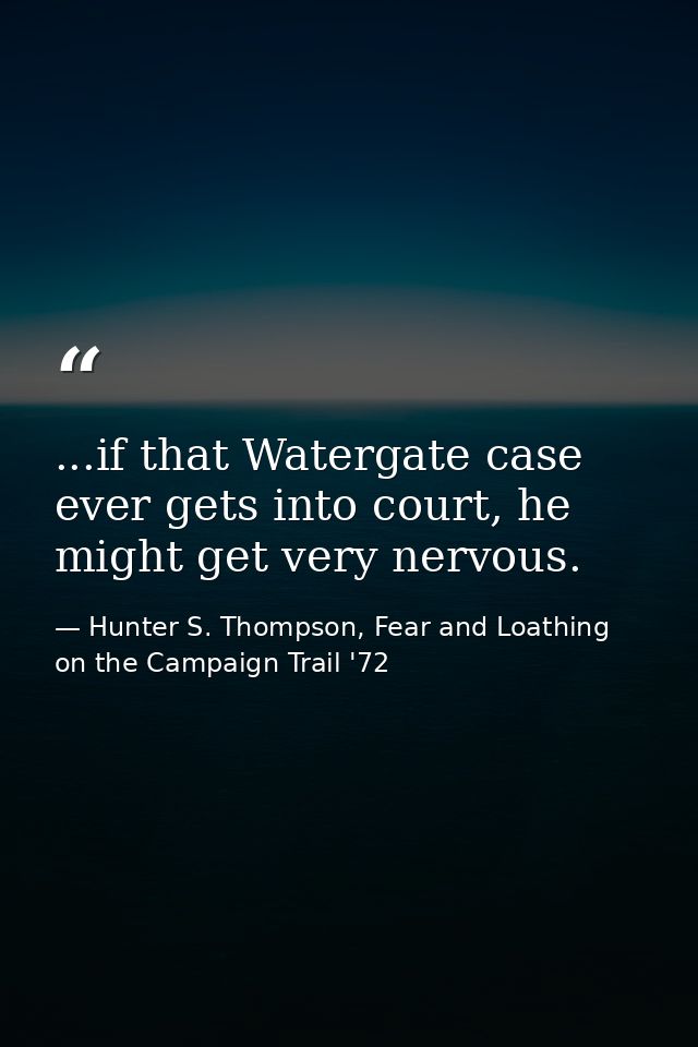 ...if that Watergate case ever gets into court, he might get very nervous. — Hunter S. Thompson, Fear and Loathing on the Campaign Trail '72