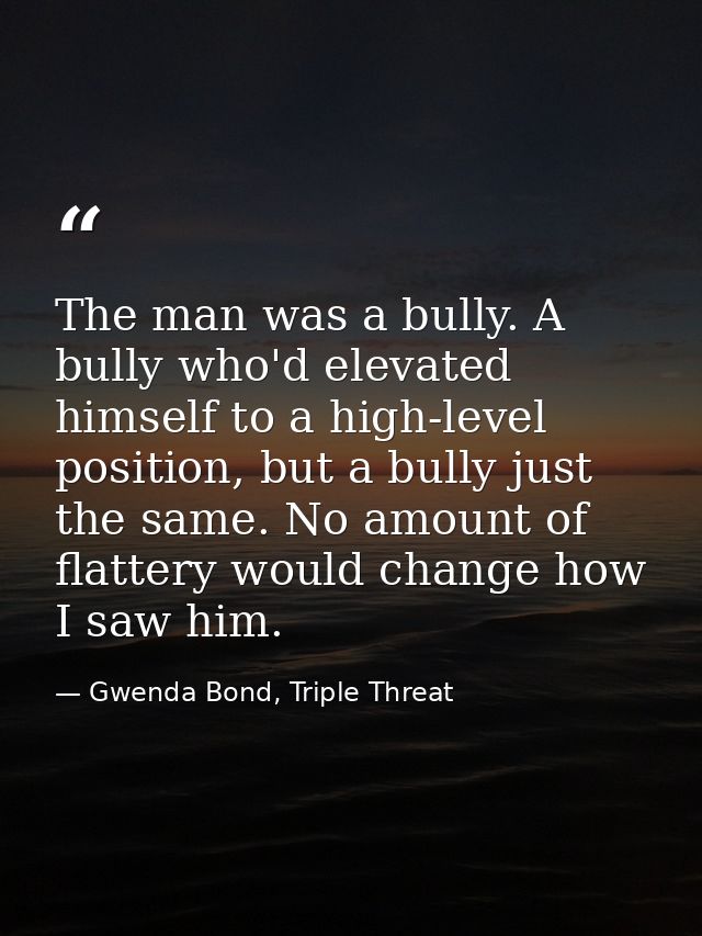 The man was a bully. A bully who'd elevated himself to a high-level position, but a bully just the same. No amount of fl — Gwenda Bond, Triple Threat