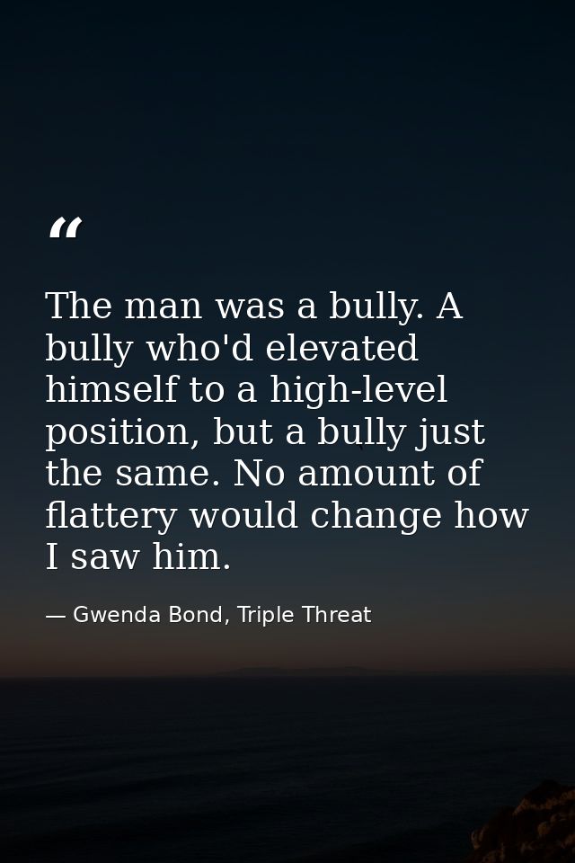 The man was a bully. A bully who'd elevated himself to a high-level position, but a bully just the same. No amount of fl — Gwenda Bond, Triple Threat