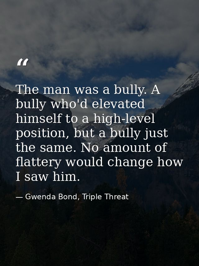The man was a bully. A bully who'd elevated himself to a high-level position, but a bully just the same. No amount of fl — Gwenda Bond, Triple Threat