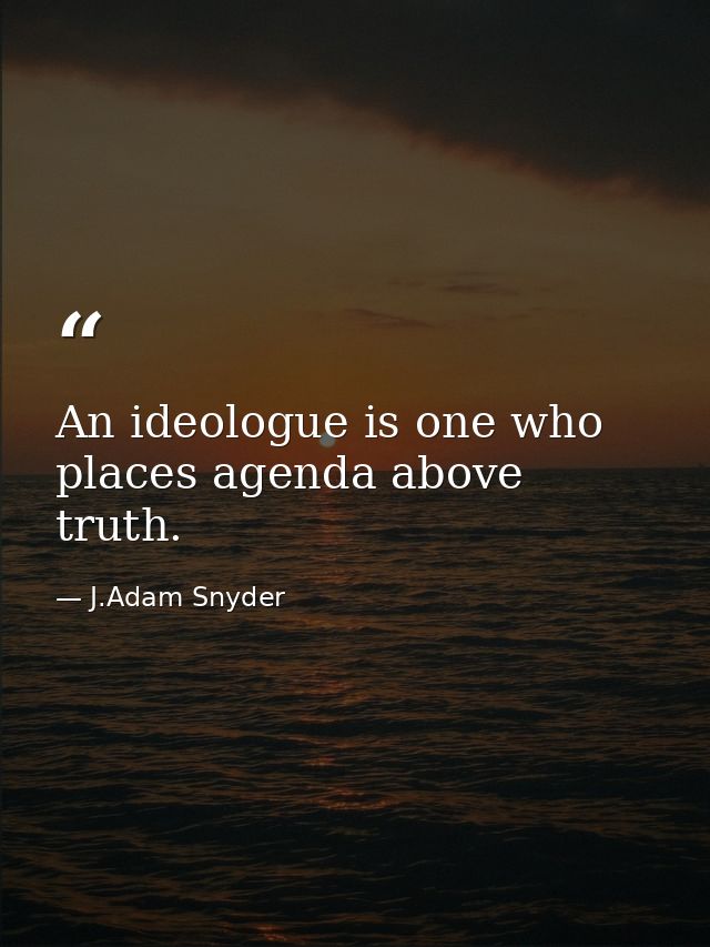 An ideologue is one who places agenda above truth. — J.Adam Snyder