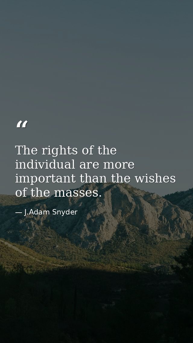 The rights of the individual are more important than the wishes of the masses. — J.Adam Snyder