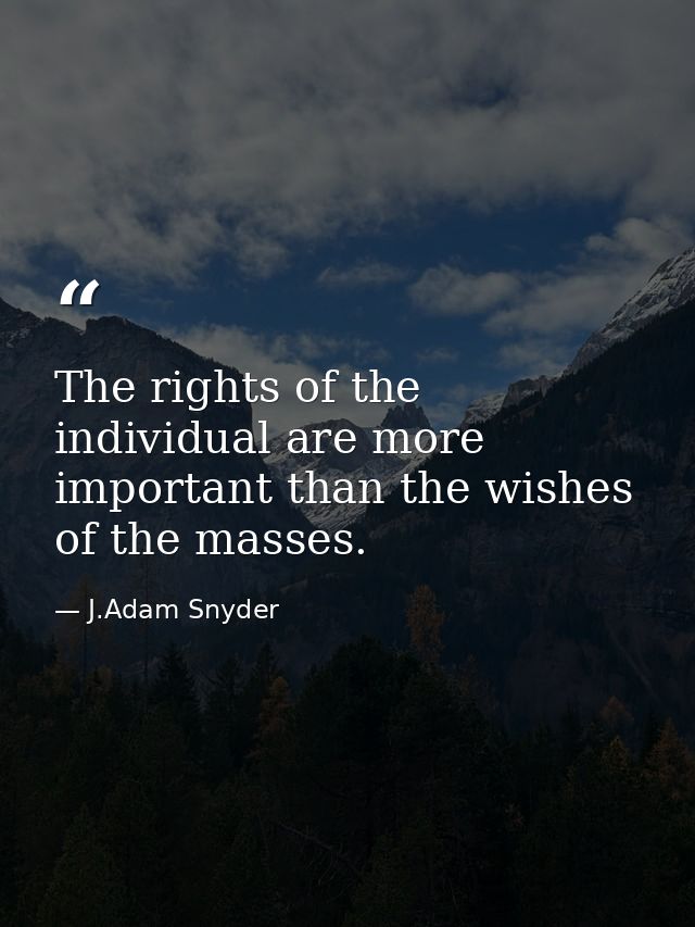 The rights of the individual are more important than the wishes of the masses. — J.Adam Snyder