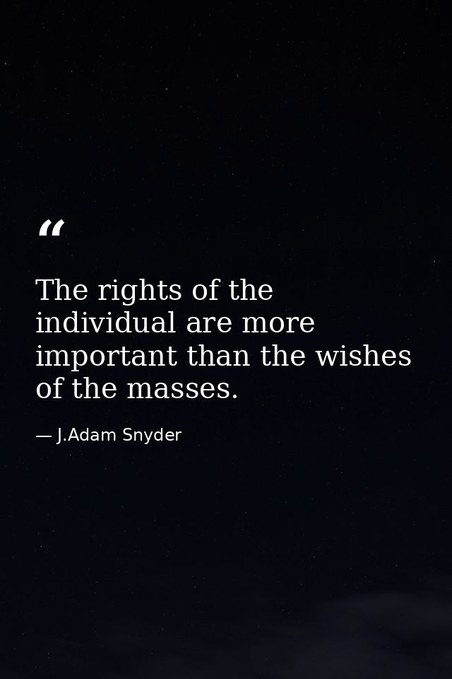 The rights of the individual are more important than the wishes of the masses. — J.Adam Snyder