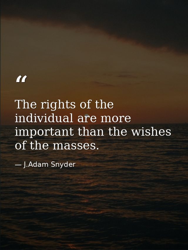The rights of the individual are more important than the wishes of the masses. — J.Adam Snyder