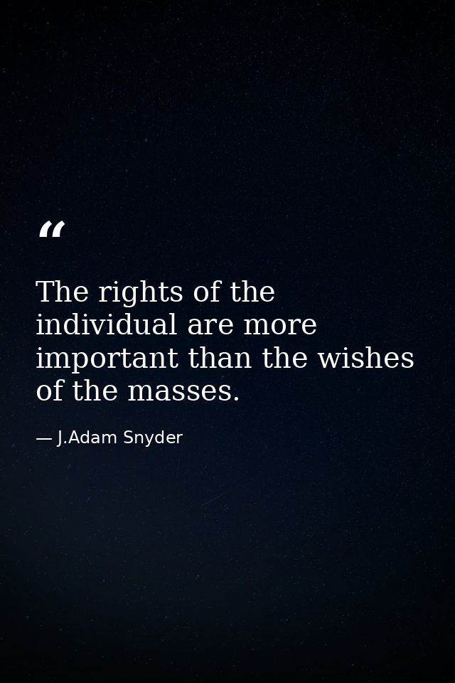 The rights of the individual are more important than the wishes of the masses. — J.Adam Snyder