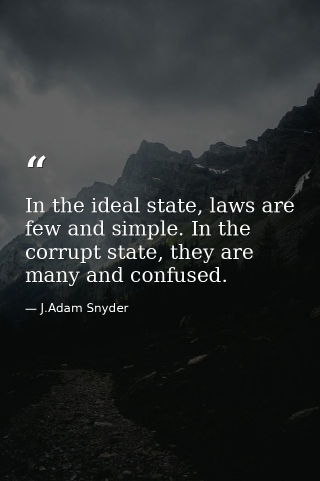In the ideal state, laws are few and simple. In the corrupt state, they are many and confused. — J.Adam Snyder