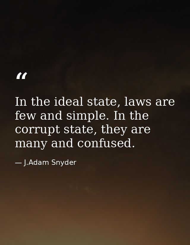 In the ideal state, laws are few and simple. In the corrupt state, they are many and confused. — J.Adam Snyder