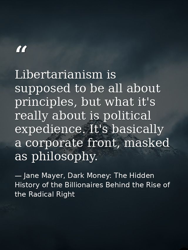 Libertarianism is supposed to be all about principles, but what it's really about is political expedience. It's basicall — Jane Mayer, Dark Money: The Hidden History of the Billionaires Behind the Rise of the Radical Right