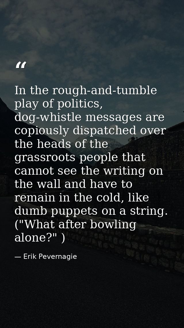 In the rough-and-tumble play of politics, dog-whistle messages are copiously dispatched over the heads of the grassroots — Erik Pevernagie