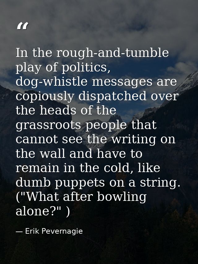 In the rough-and-tumble play of politics, dog-whistle messages are copiously dispatched over the heads of the grassroots — Erik Pevernagie