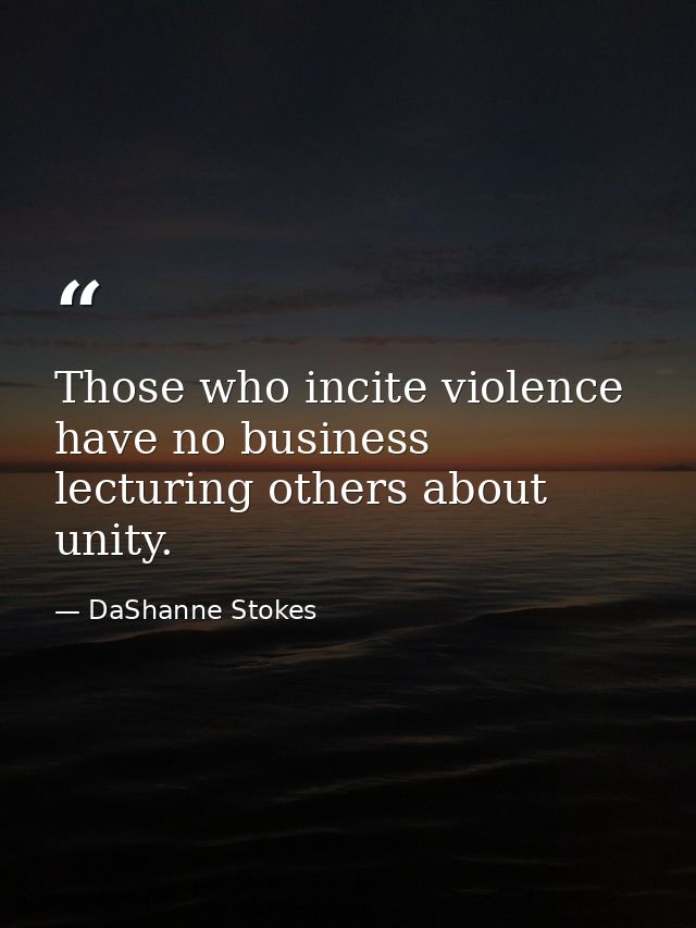 Those who incite violence have no business lecturing others about unity. — DaShanne Stokes