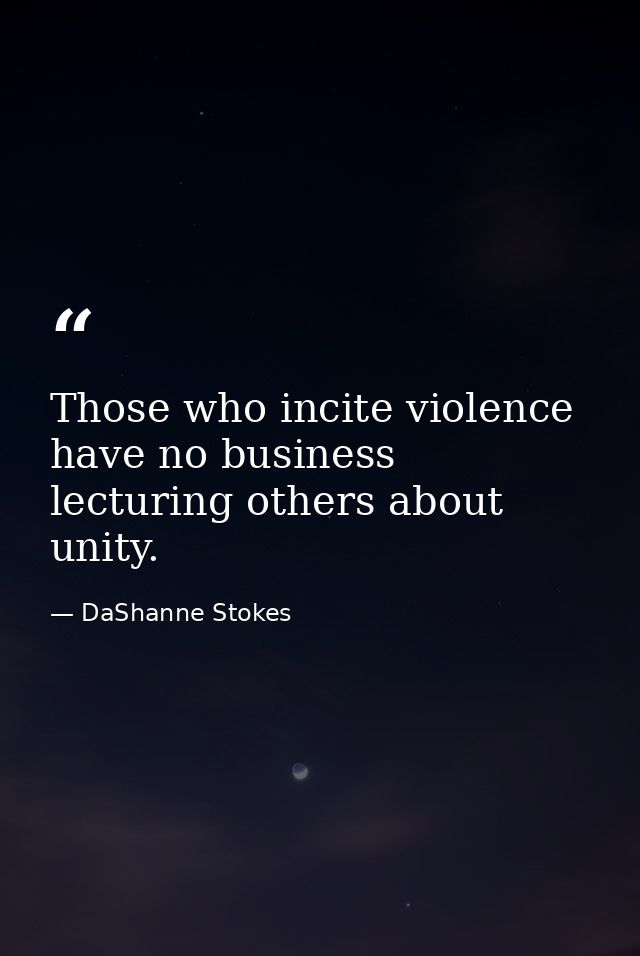 Those who incite violence have no business lecturing others about unity. — DaShanne Stokes