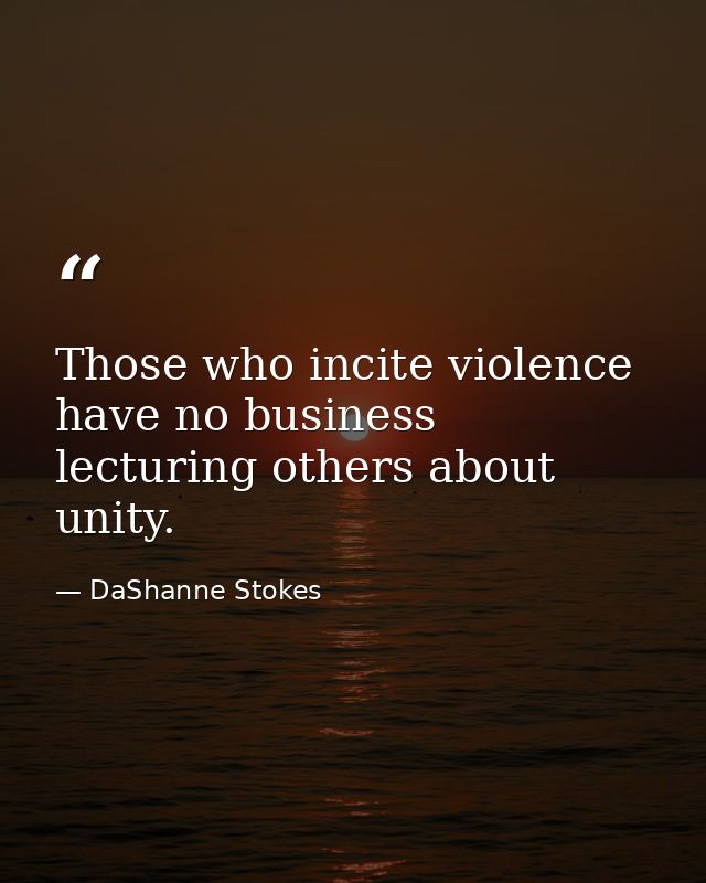 Those who incite violence have no business lecturing others about unity. — DaShanne Stokes