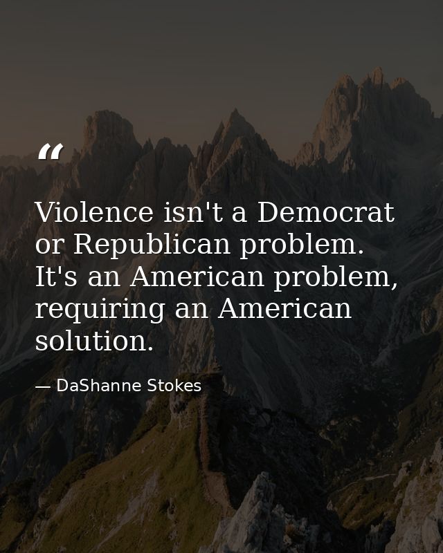 Violence isn't a Democrat or Republican problem. It's an American problem, requiring an American solution. — DaShanne Stokes