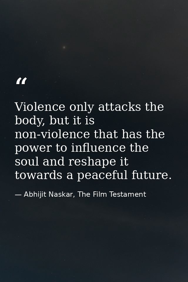 Violence only attacks the body, but it is non-violence that has the power to influence the soul and reshape it towards a — Abhijit Naskar, The Film Testament