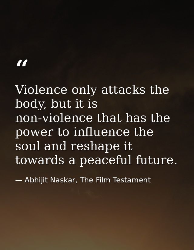 Violence only attacks the body, but it is non-violence that has the power to influence the soul and reshape it towards a — Abhijit Naskar, The Film Testament
