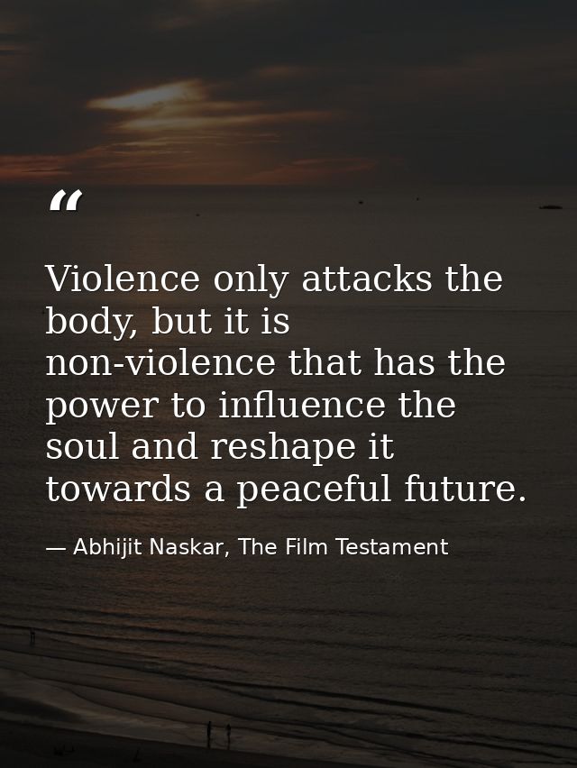 Violence only attacks the body, but it is non-violence that has the power to influence the soul and reshape it towards a — Abhijit Naskar, The Film Testament