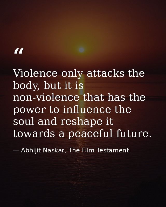 Violence only attacks the body, but it is non-violence that has the power to influence the soul and reshape it towards a — Abhijit Naskar, The Film Testament