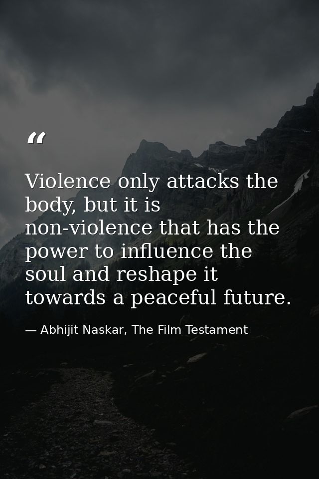 Violence only attacks the body, but it is non-violence that has the power to influence the soul and reshape it towards a — Abhijit Naskar, The Film Testament