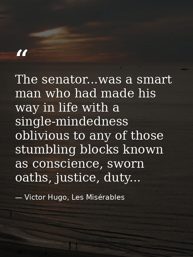 The senator...was a smart man who had made his way in life with a single-mindedness oblivious to any of those stumbling  — Victor Hugo, Les Misérables