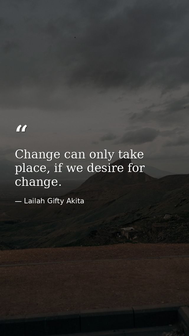 Change can only take place, if we desire for change. — Lailah Gifty Akita
