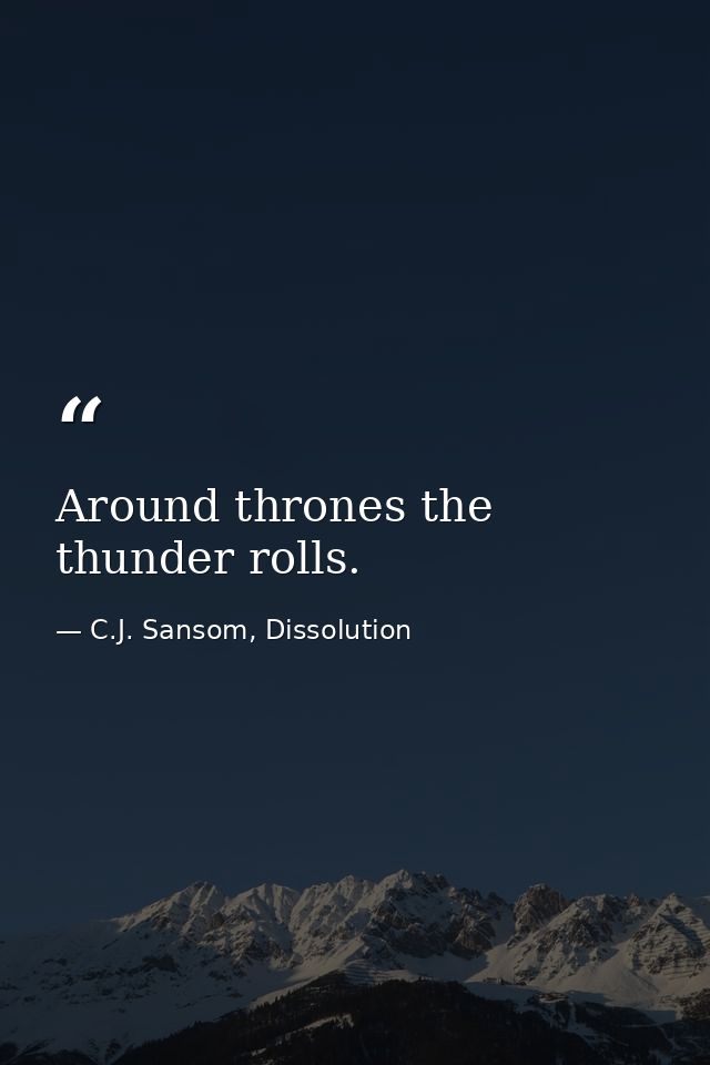 Around thrones the thunder rolls. — C.J. Sansom, Dissolution