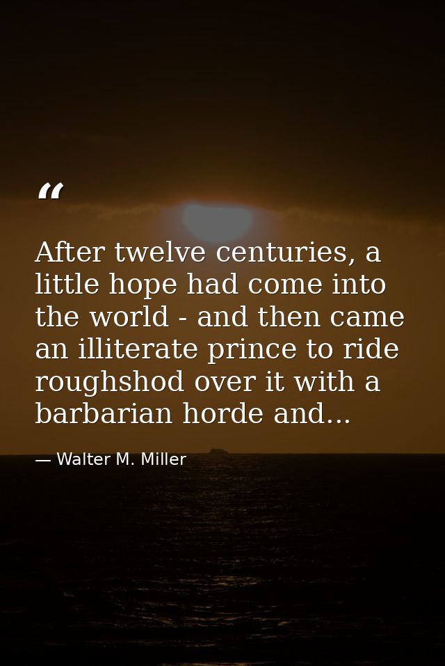 After twelve centuries, a little hope had come into the world - and then came an illiterate prince to ride roughshod ove — Walter M. Miller