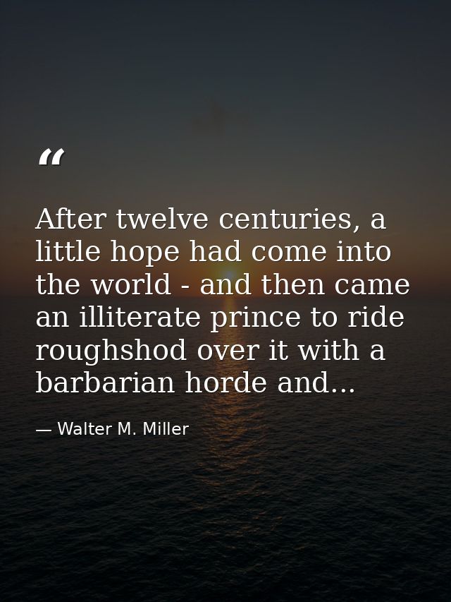 After twelve centuries, a little hope had come into the world - and then came an illiterate prince to ride roughshod ove — Walter M. Miller