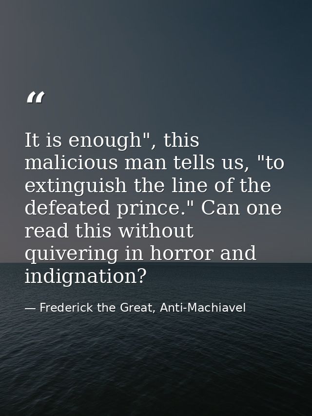It is enough", this malicious man tells us, "to extinguish the line of the defeated prince." Can one read this without q — Frederick the Great, Anti-Machiavel