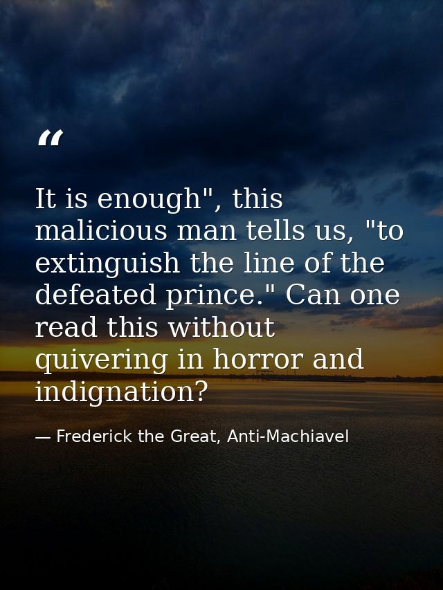 It is enough", this malicious man tells us, "to extinguish the line of the defeated prince." Can one read this without q — Frederick the Great, Anti-Machiavel