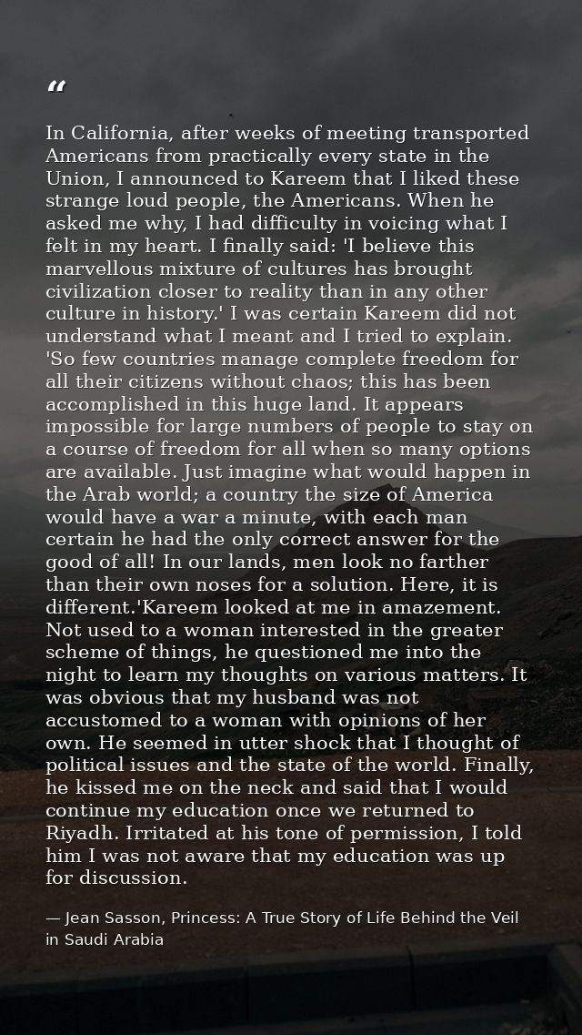 In California, after weeks of meeting transported Americans from practically every state in the Union, I announced to Ka — Jean Sasson, Princess: A True Story of Life Behind the Veil in Saudi Arabia