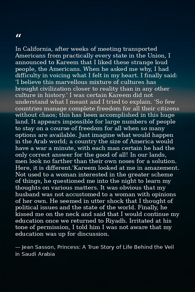 In California, after weeks of meeting transported Americans from practically every state in the Union, I announced to Ka — Jean Sasson, Princess: A True Story of Life Behind the Veil in Saudi Arabia