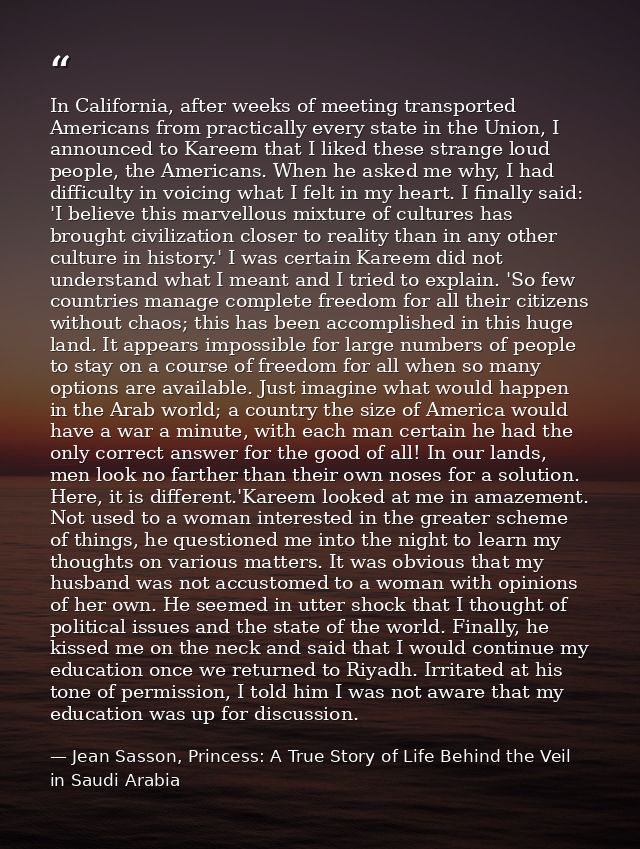 In California, after weeks of meeting transported Americans from practically every state in the Union, I announced to Ka — Jean Sasson, Princess: A True Story of Life Behind the Veil in Saudi Arabia
