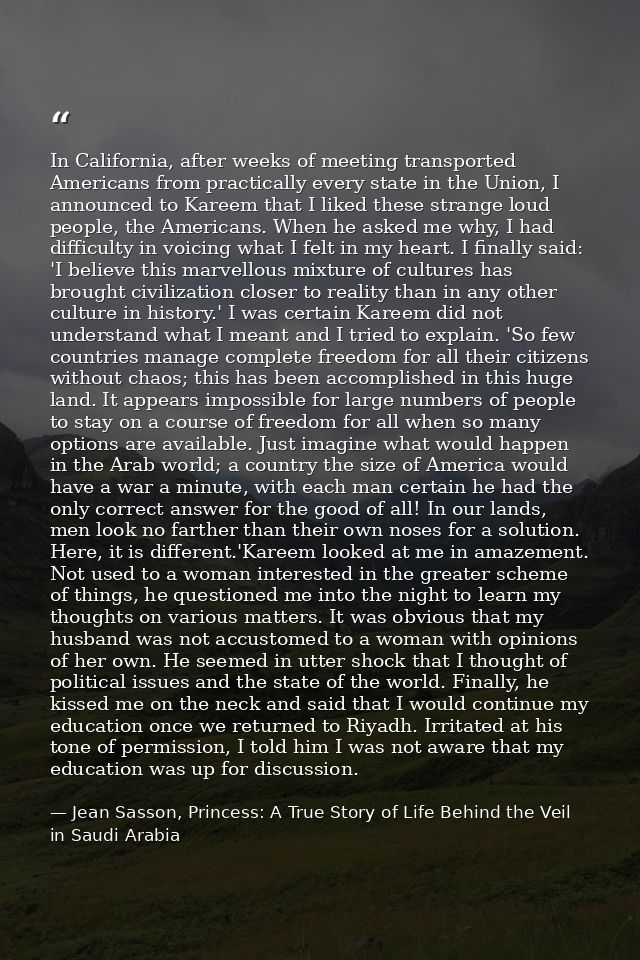 In California, after weeks of meeting transported Americans from practically every state in the Union, I announced to Ka — Jean Sasson, Princess: A True Story of Life Behind the Veil in Saudi Arabia