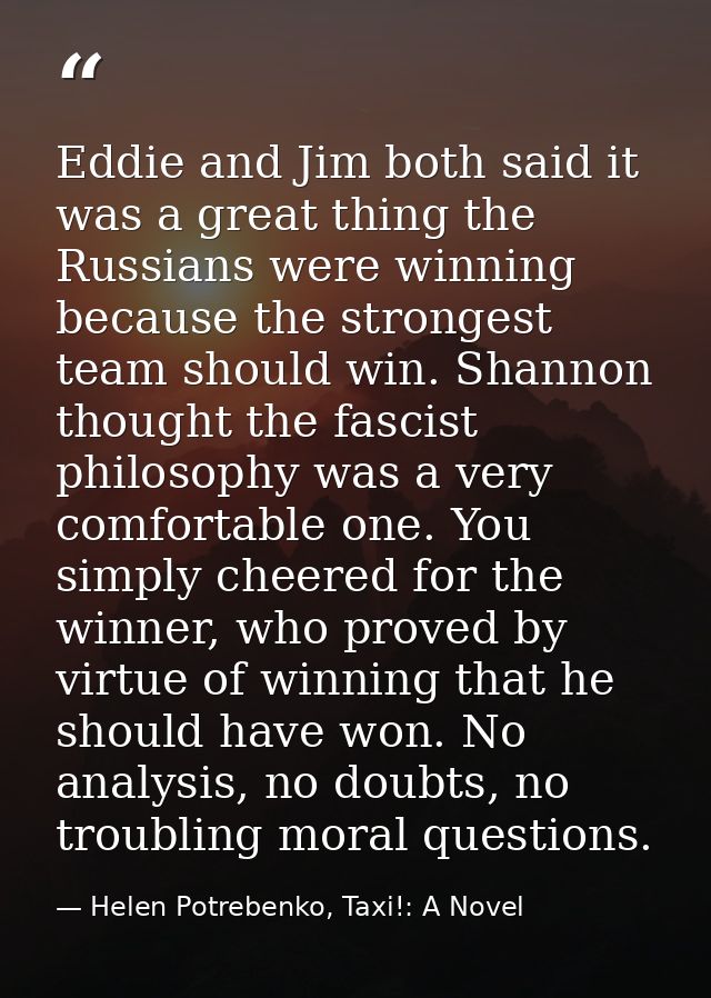 Eddie and Jim both said it was a great thing the Russians were winning because the strongest team should win. Shannon th — Helen Potrebenko, Taxi!: A Novel