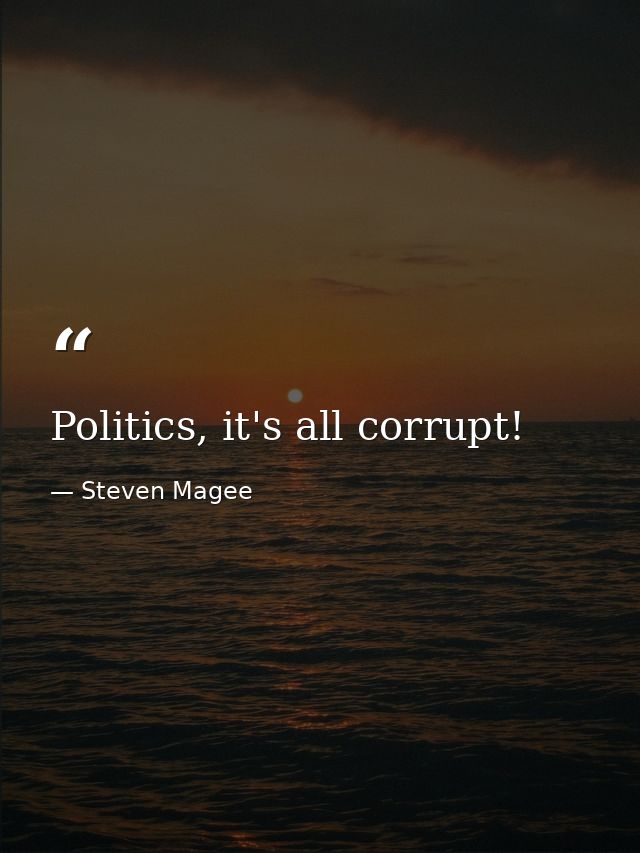 Politics, it's all corrupt! — Steven Magee