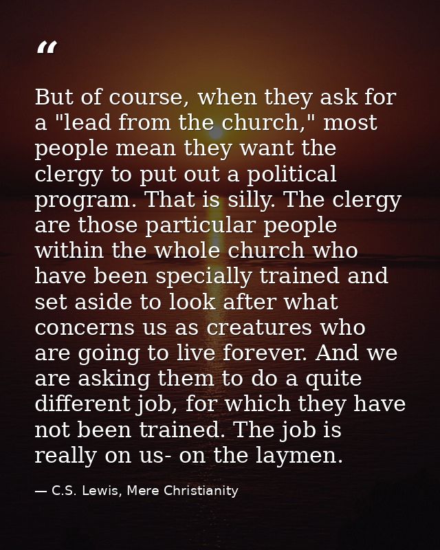 But of course, when they ask for a "lead from the church," most people mean they want the clergy to put out a political  — C.S. Lewis, Mere Christianity