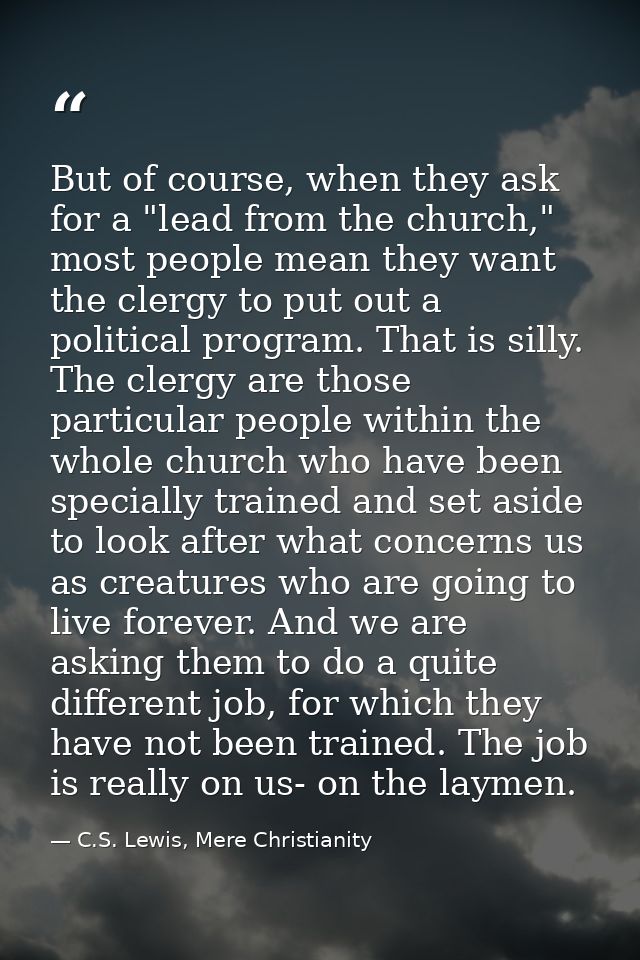 But of course, when they ask for a "lead from the church," most people mean they want the clergy to put out a political  — C.S. Lewis, Mere Christianity