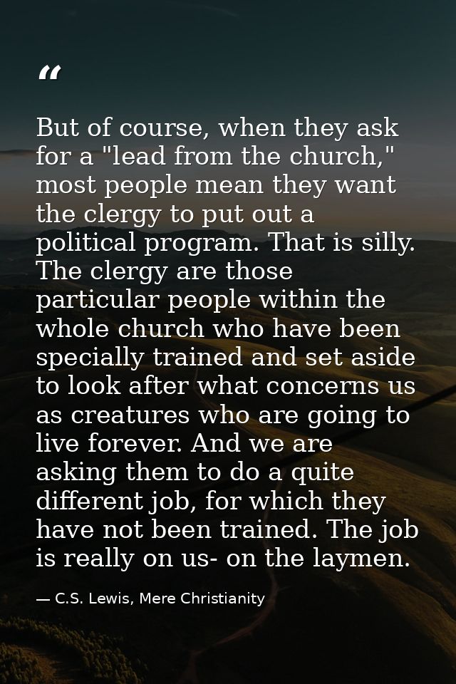 But of course, when they ask for a "lead from the church," most people mean they want the clergy to put out a political  — C.S. Lewis, Mere Christianity
