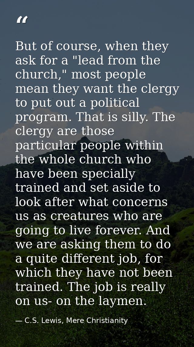 But of course, when they ask for a "lead from the church," most people mean they want the clergy to put out a political  — C.S. Lewis, Mere Christianity