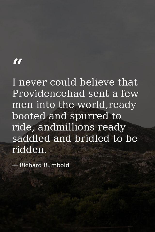 I never could believe that Providencehad sent a few men into the world,ready booted and spurred to ride, andmillions rea — Richard Rumbold