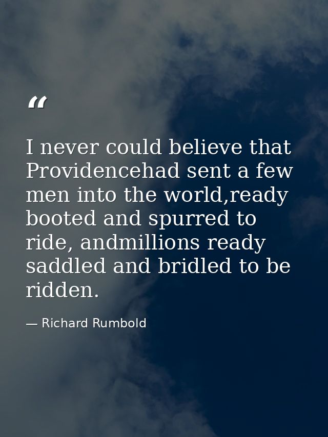 I never could believe that Providencehad sent a few men into the world,ready booted and spurred to ride, andmillions rea — Richard Rumbold