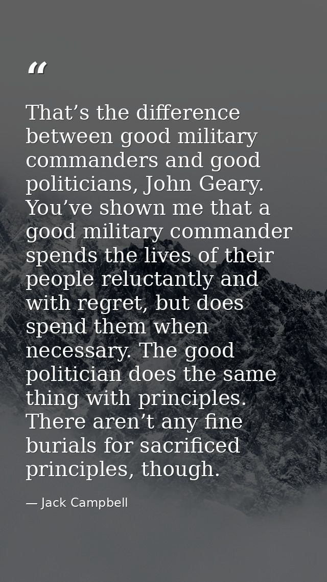 That’s the difference between good military commanders and good politicians, John Geary. You’ve shown me that a good mil — Jack Campbell