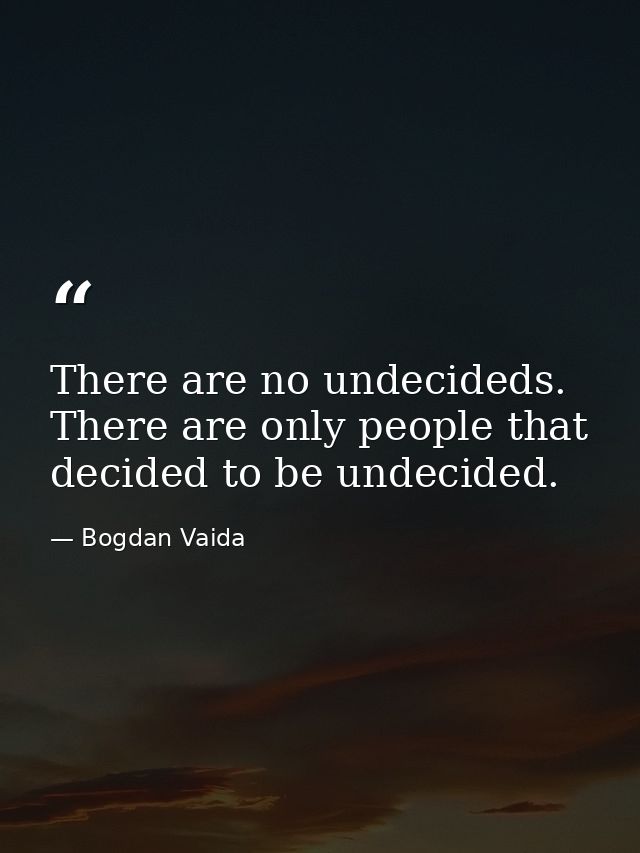 There are no undecideds. There are only people that decided to be undecided. — Bogdan Vaida