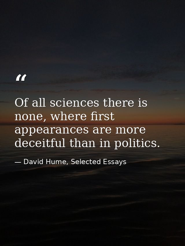 Of all sciences there is none, where first appearances are more deceitful than in politics. — David Hume, Selected Essays