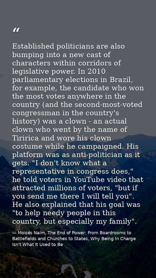 Established politicians are also bumping into a new cast of characters within corridors of legislative power. In 2010 pa — Moisés Naím, The End of Power: From Boardrooms to Battlefields and Churches to States, Why Being In Charge Isn't What It Used to Be