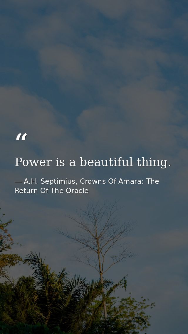 Power is a beautiful thing. — A.H. Septimius, Crowns Of Amara: The Return Of The Oracle
